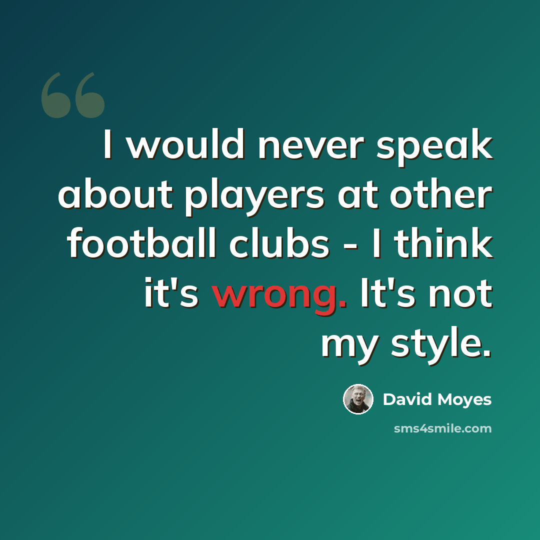 “I would never speak about players at other football clubs - I think it's wrong. It's not my style.” quote by David Moyes