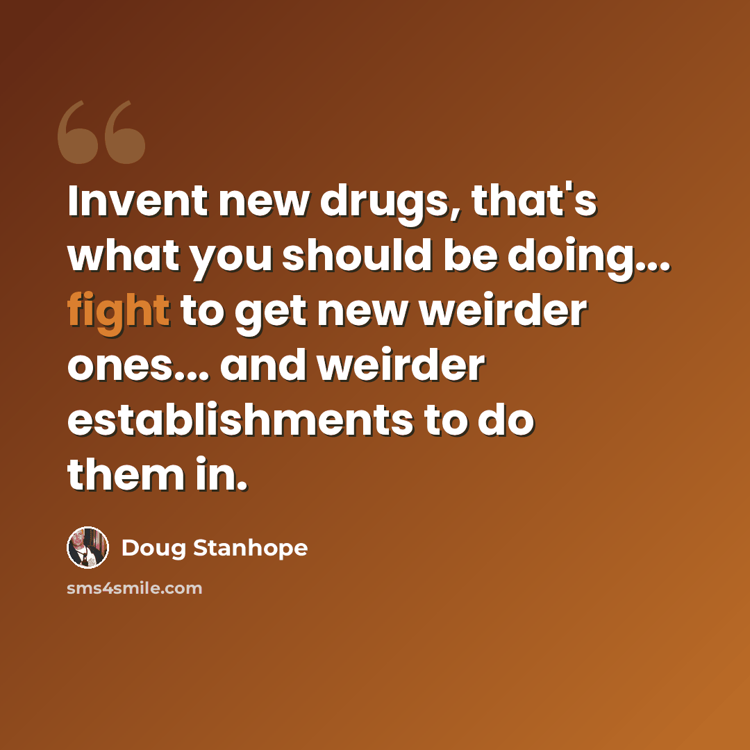 “Invent new drugs, that's what you should be doing... fight to get new weirder ones... and weirder establishments to do them in.” quote by Doug Stanhope