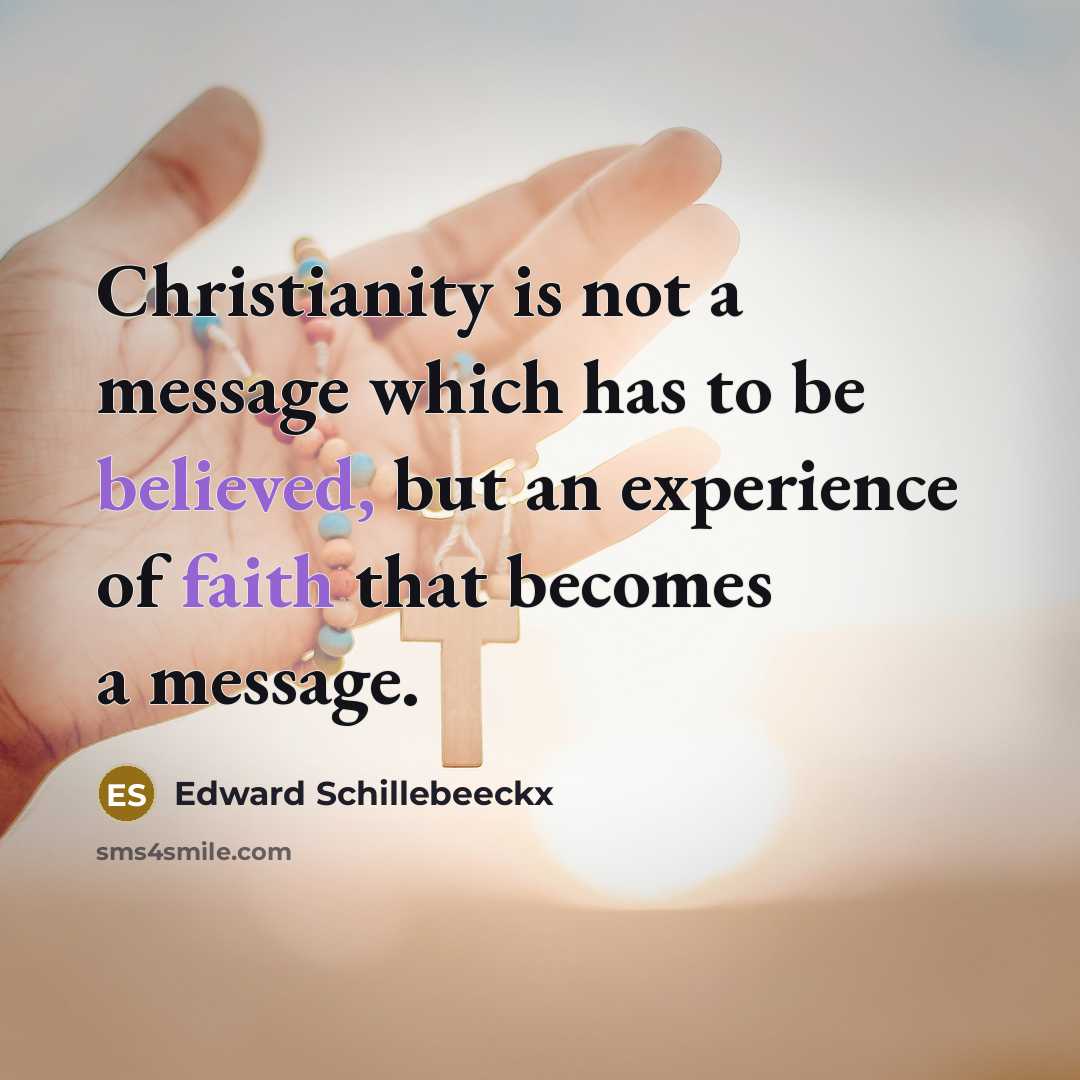 “Christianity is not a message which has to be believed, but an experience of faith that becomes a message.” quote by Edward Schillebeeckx