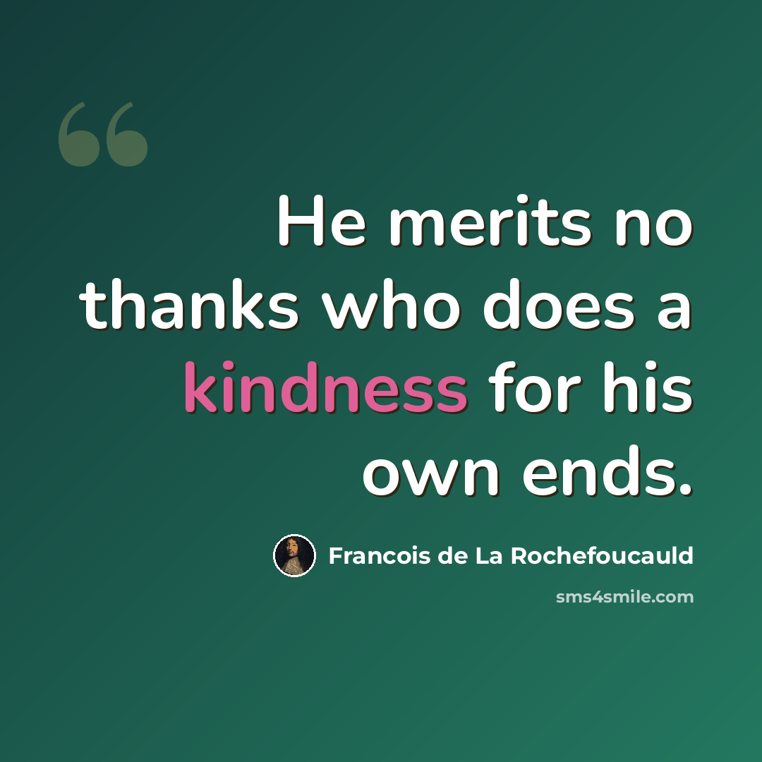 “He merits no thanks who does a kindness for his own ends.” quote by Francois De La Rochefoucauld