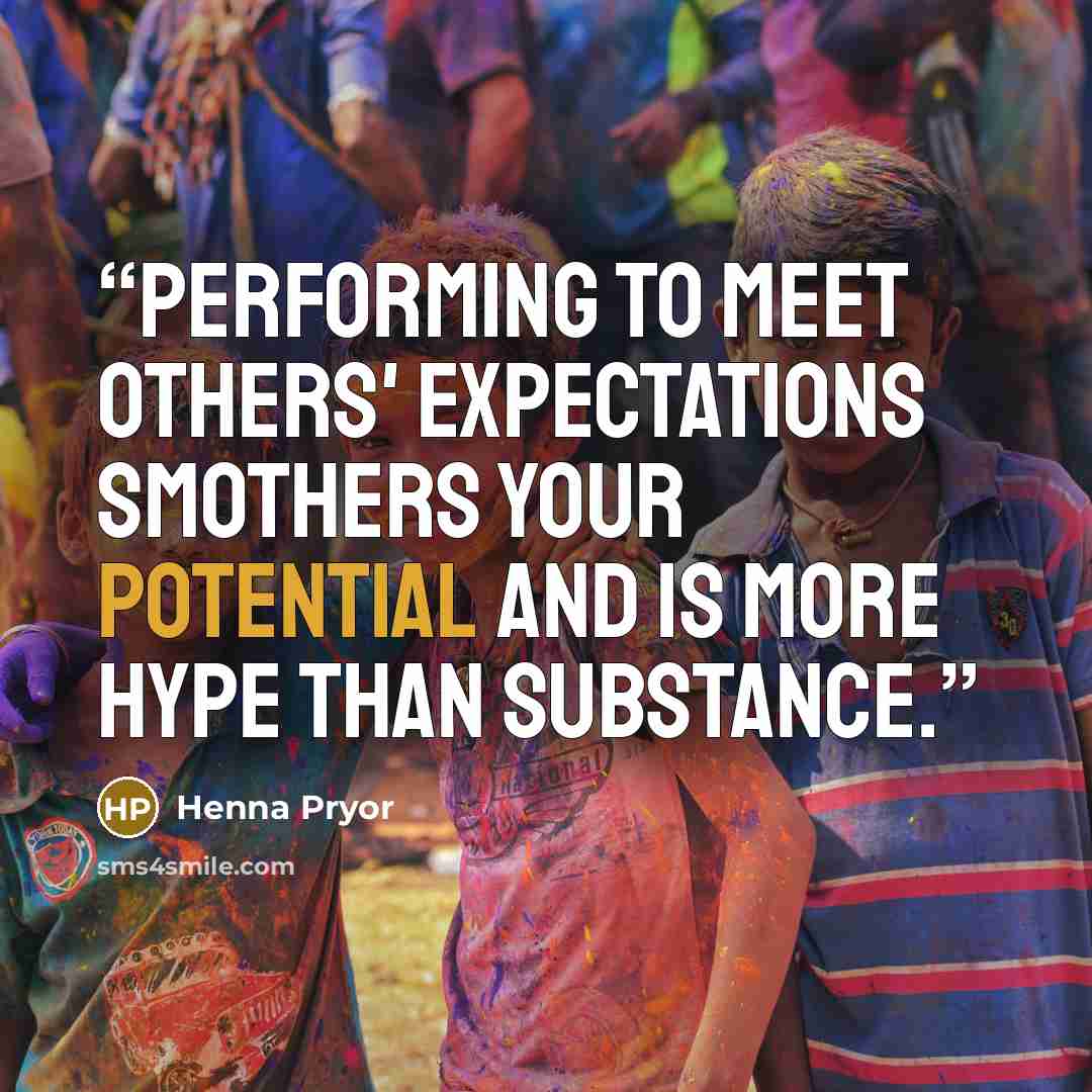 “Performing to meet others' expectations smothers your potential and is more hype than substance.” quote by Henna Pryor