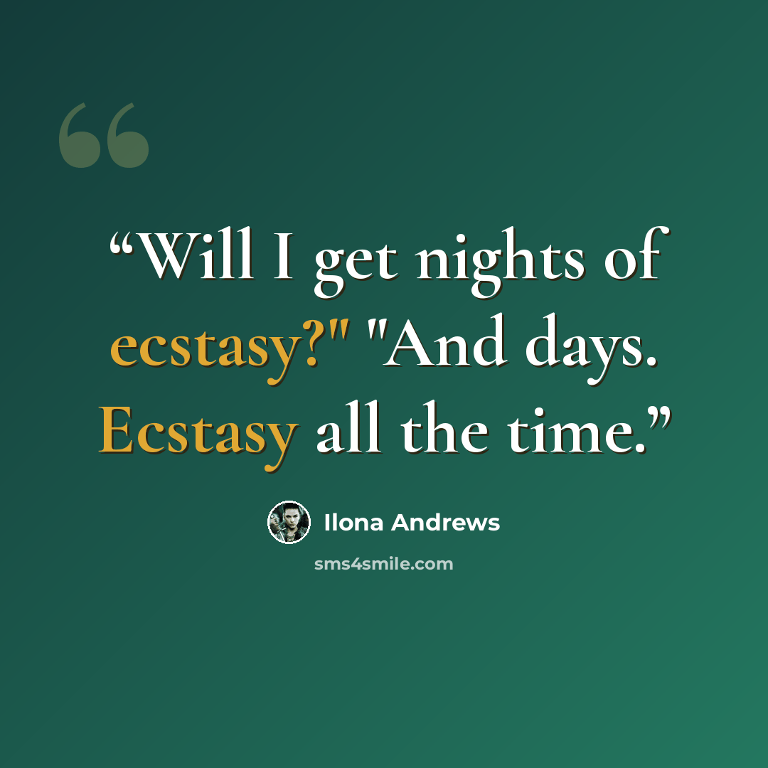 “Will I get nights of ecstasy?" "And days. Ecstasy all the time.” quote by Ilona Andrews