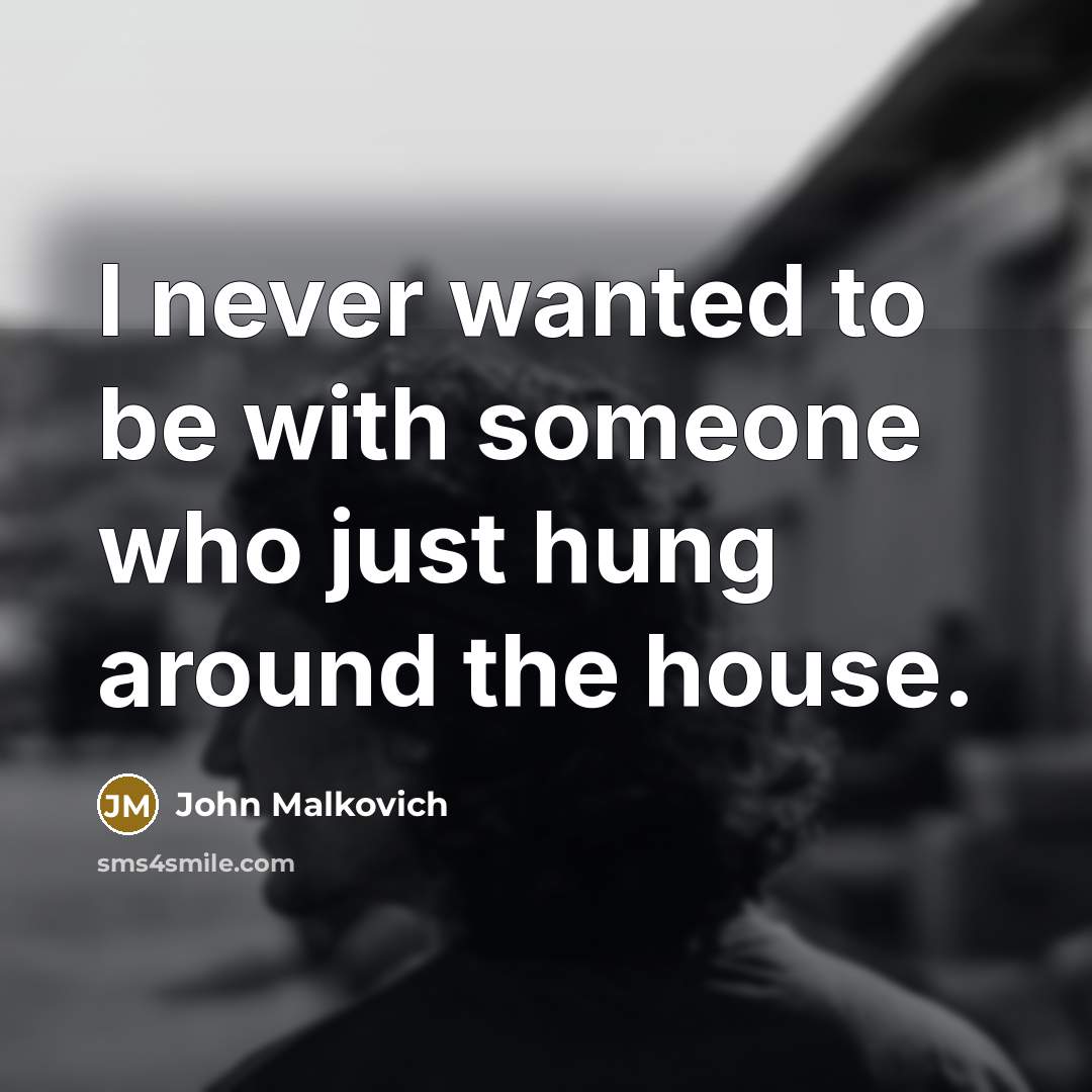 “I never wanted to be with someone who just hung around the house.” quote by John Malkovich