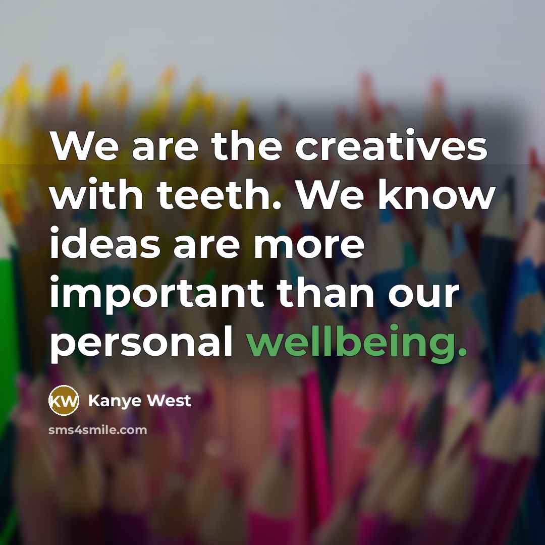 “We are the creatives with teeth. We know ideas are more important than our personal wellbeing.” quote by Kanye West