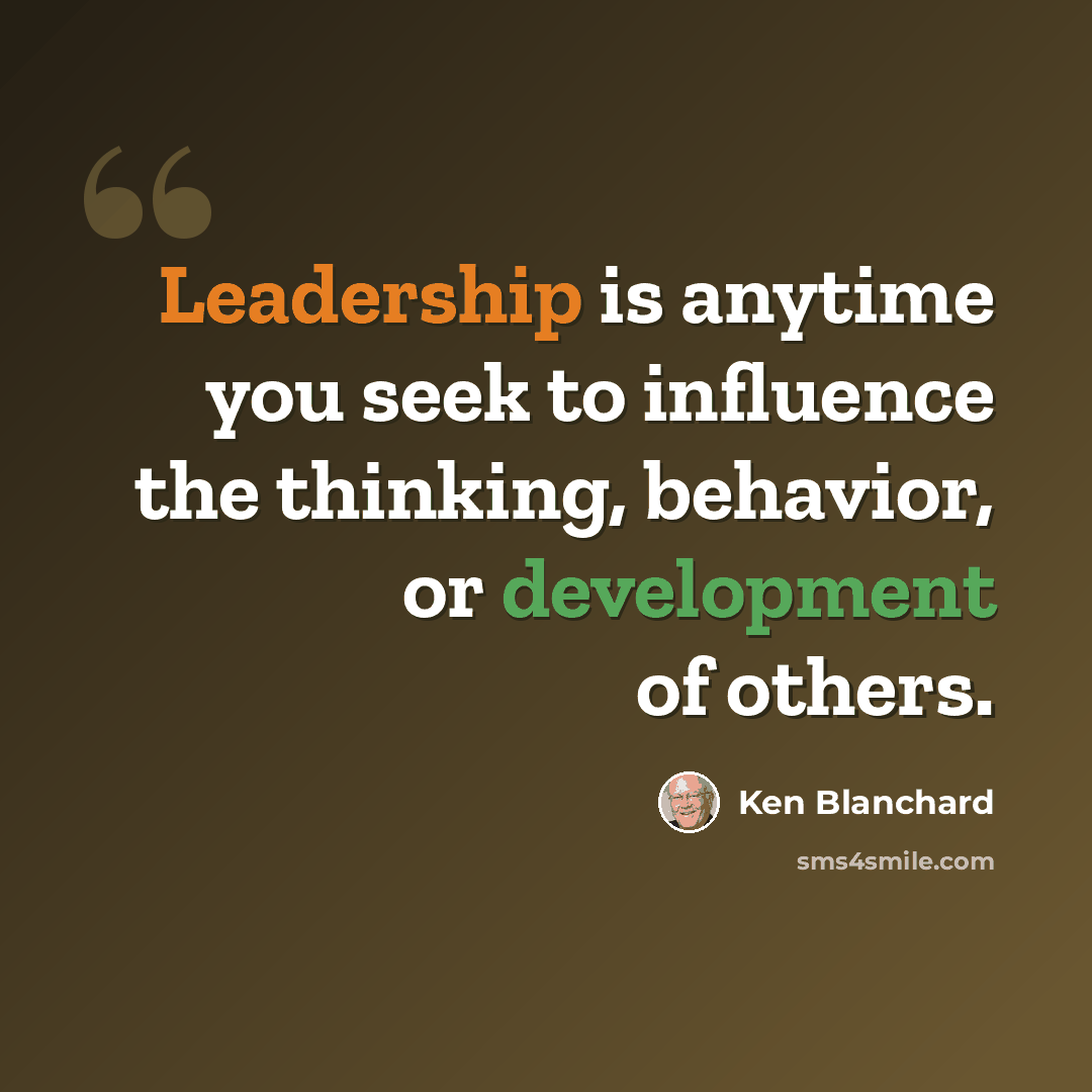 “Leadership is anytime you seek to influence the thinking, behavior, or development of others.” quote by Ken Blanchard
