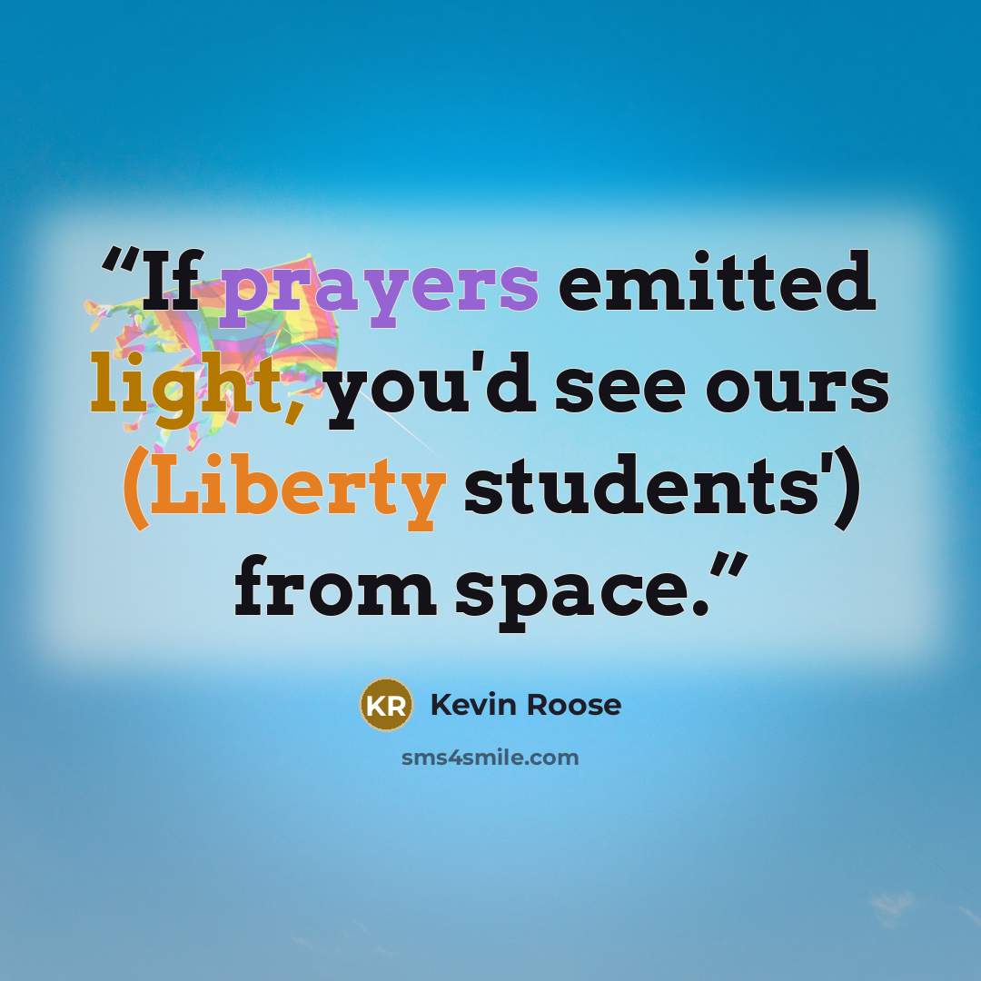 “If prayers emitted light, you'd see ours (Liberty students') from space.” quote by Kevin Roose