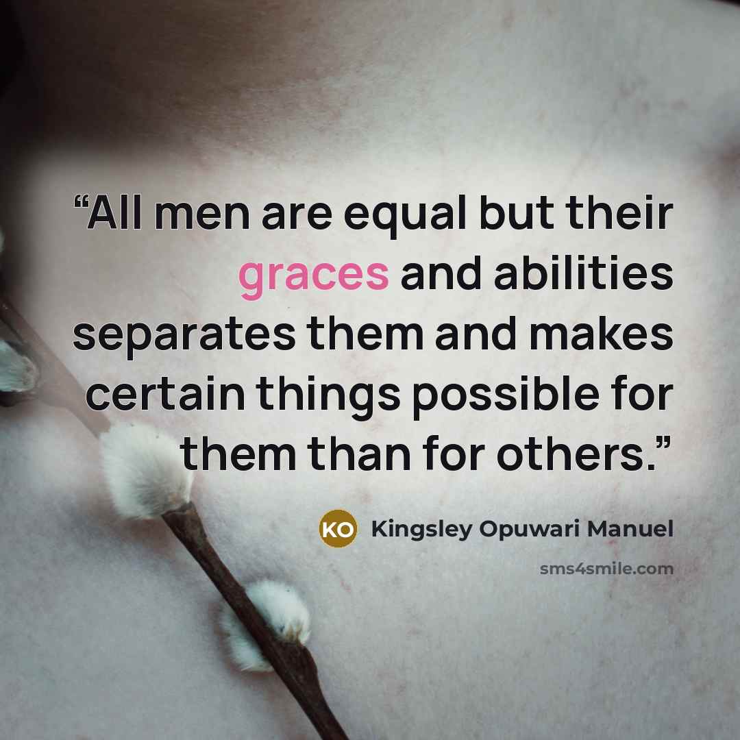 “All men are equal but their graces and abilities separates them and makes certain things possible for them than for others.” quote by Kingsley Opuwari Manuel