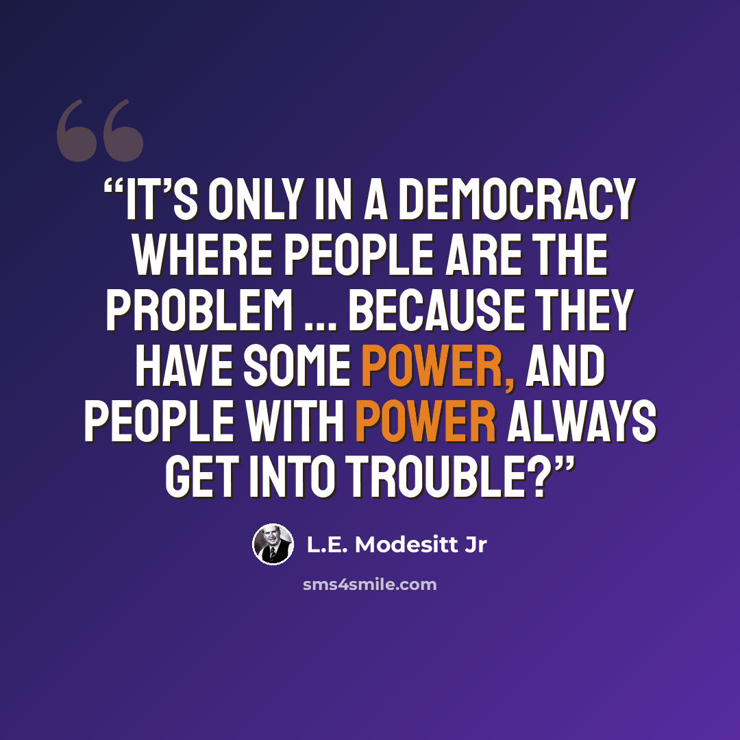 “It’s only in a democracy where people are the problem … because they have some power, and people with power always get into trouble?” quote by L.E. Modesitt Jr