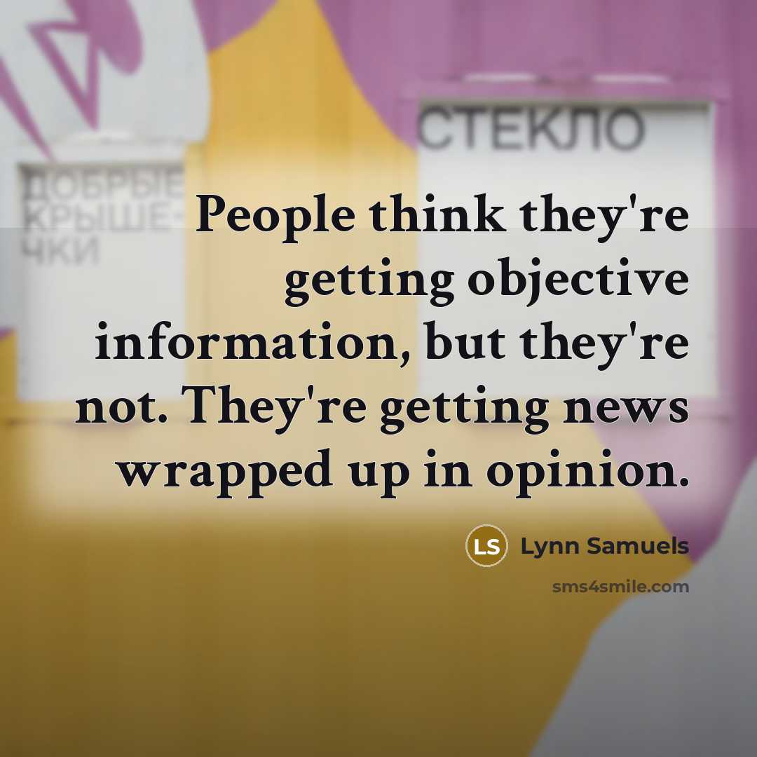 “People think they're getting objective information, but they're not. They're getting news wrapped up in opinion.” quote by Lynn Samuels