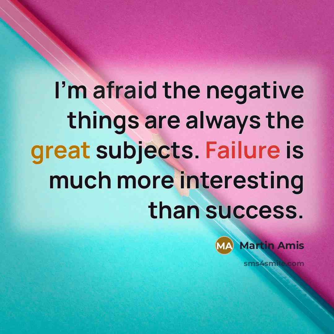 “I'm afraid the negative things are always the great subjects. Failure is much more interesting than success.” quote by Martin Amis