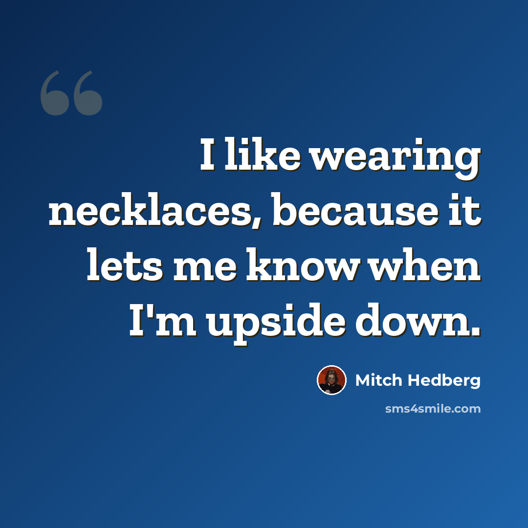 “I like wearing necklaces, because it lets me know when I'm upside down.” quote by Mitch Hedberg