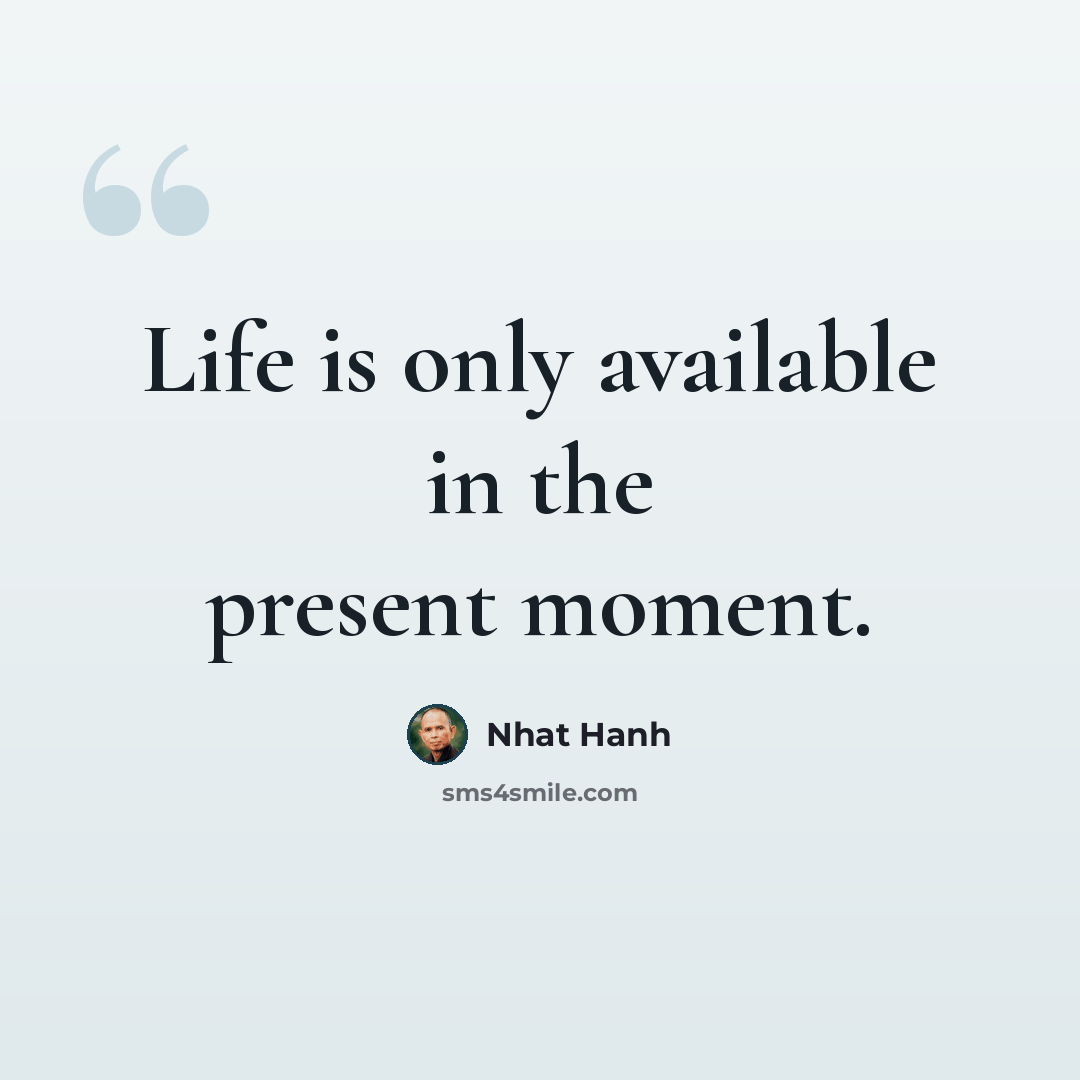 “Life is only available in the present moment.” quote by Nhat Hanh