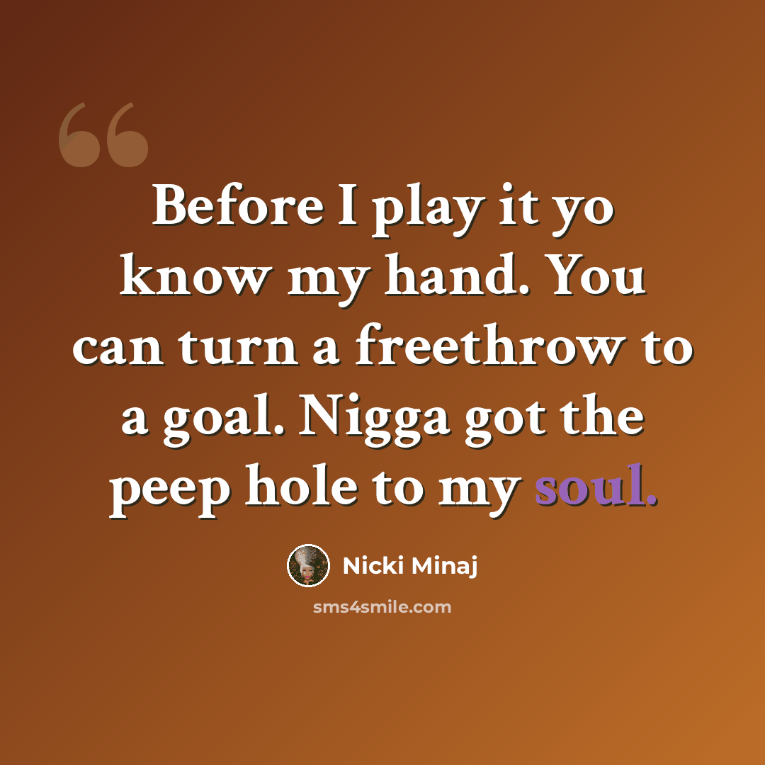 “Before I play it yo know my hand. You can turn a freethrow to a goal. Nigga got the peep hole to my soul.” quote by Nicki Minaj