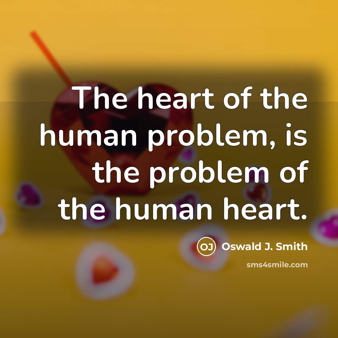 “The heart of the human problem, is the problem of the human heart.” quote by Oswald J. Smith