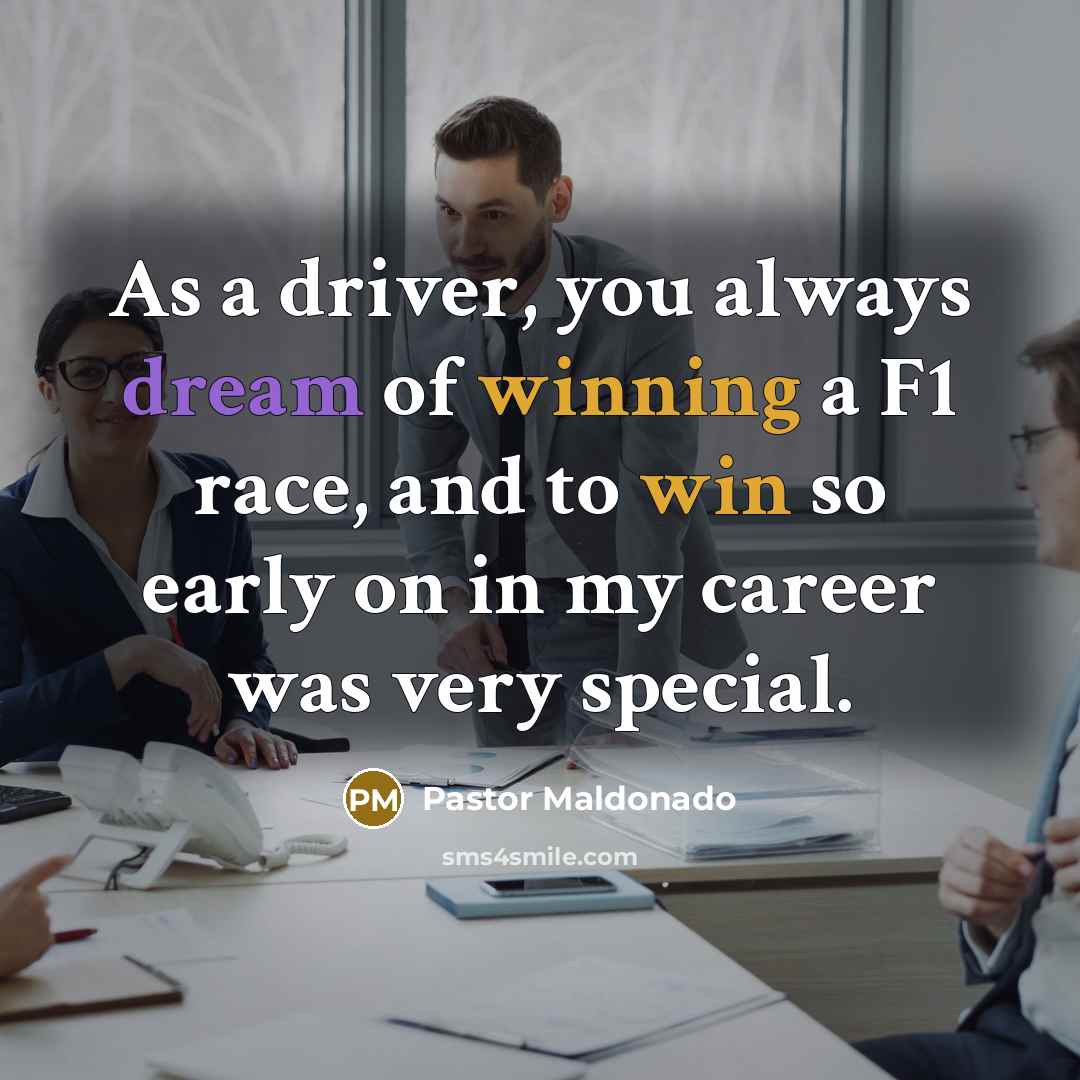 “As a driver, you always dream of winning a F1 race, and to win so early on in my career was very special.” quote by Pastor Maldonado