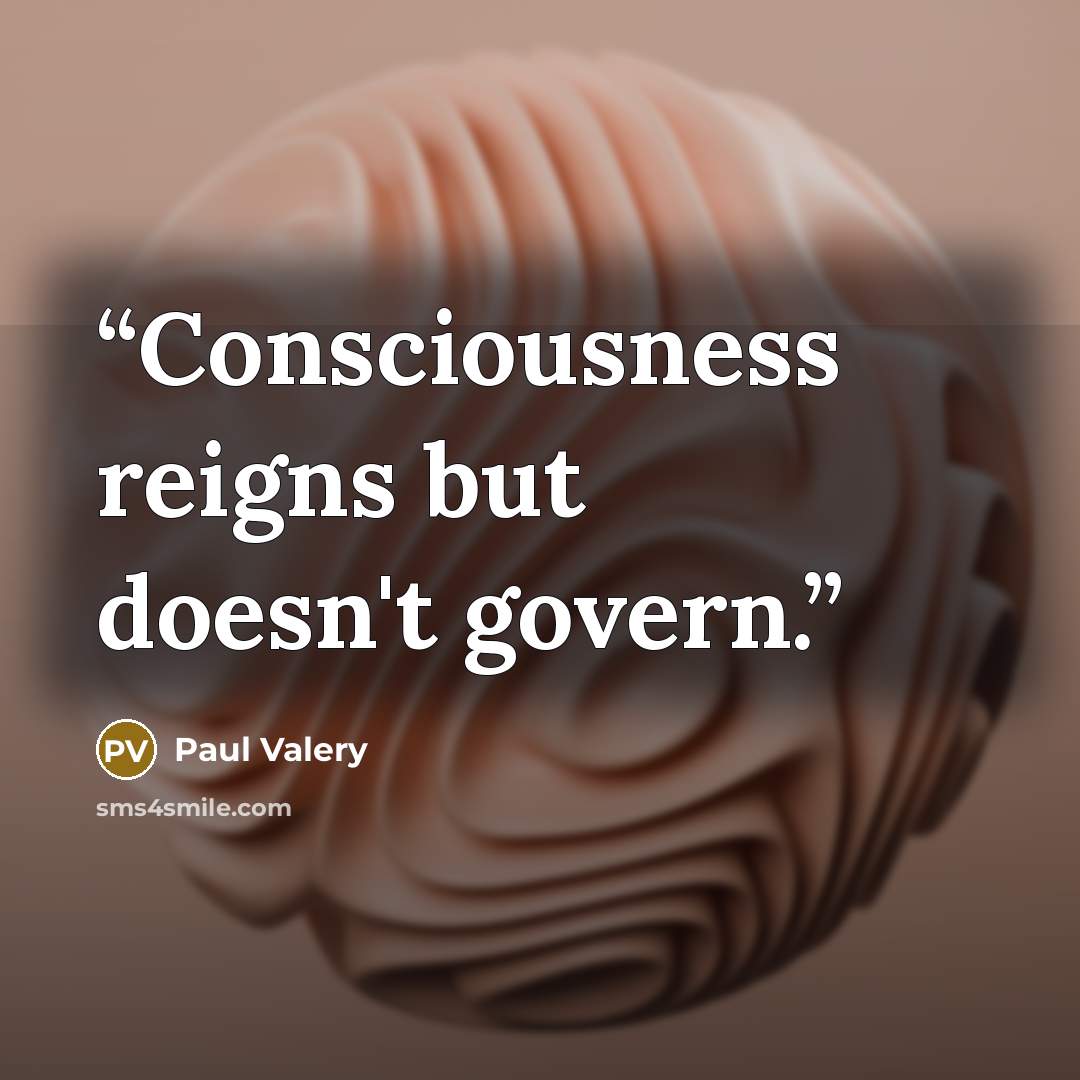 “Consciousness reigns but doesn't govern.” quote by Paul Valéry
