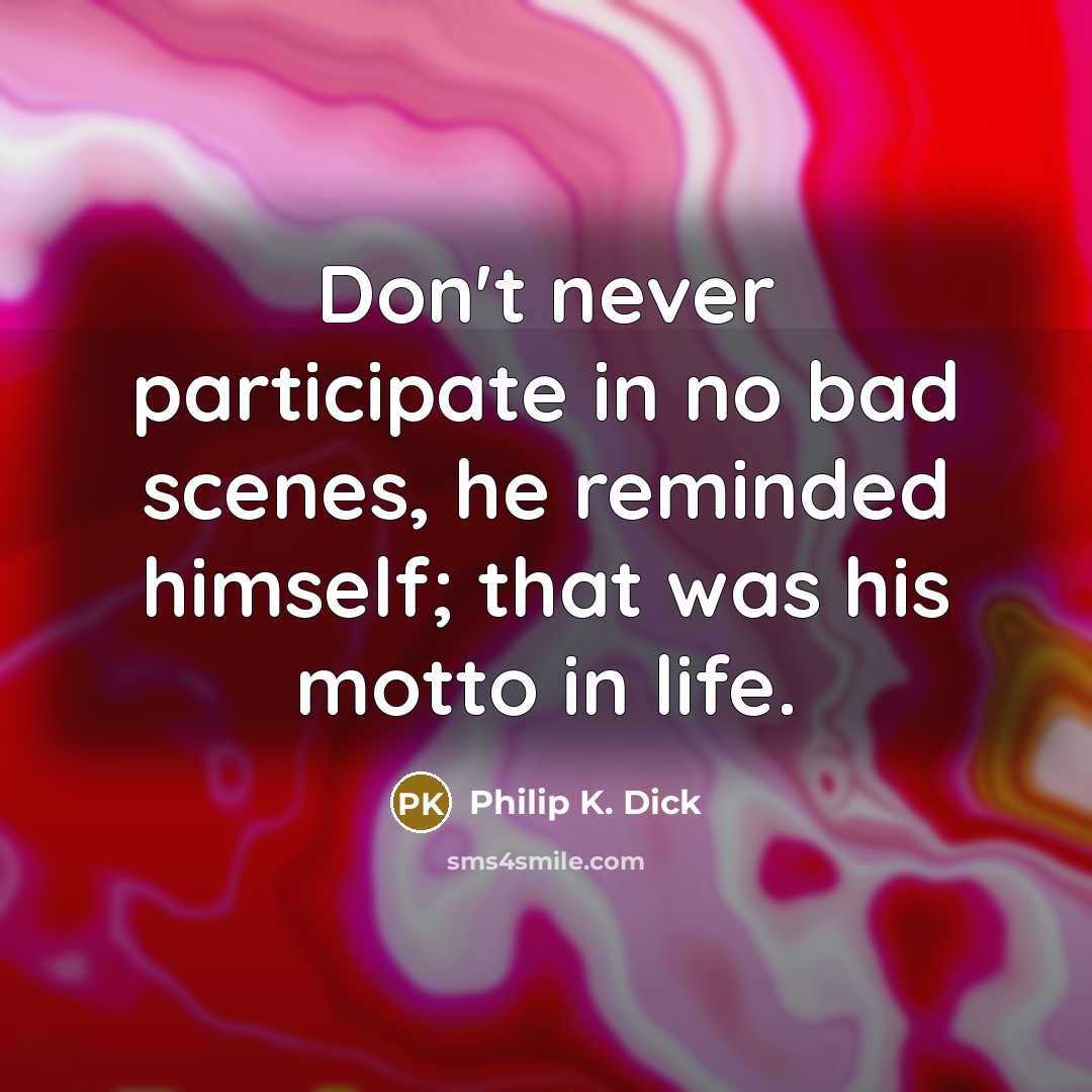 “Don't never participate in no bad scenes, he reminded himself; that was his motto in life.” quote by Philip K. Dick