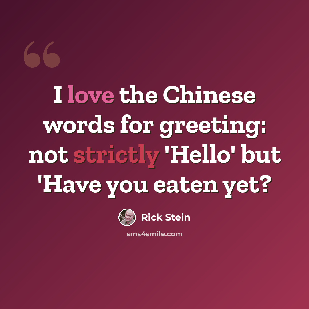 “I love the Chinese words for greeting: not strictly 'Hello' but 'Have you eaten yet?” quote by Rick Stein