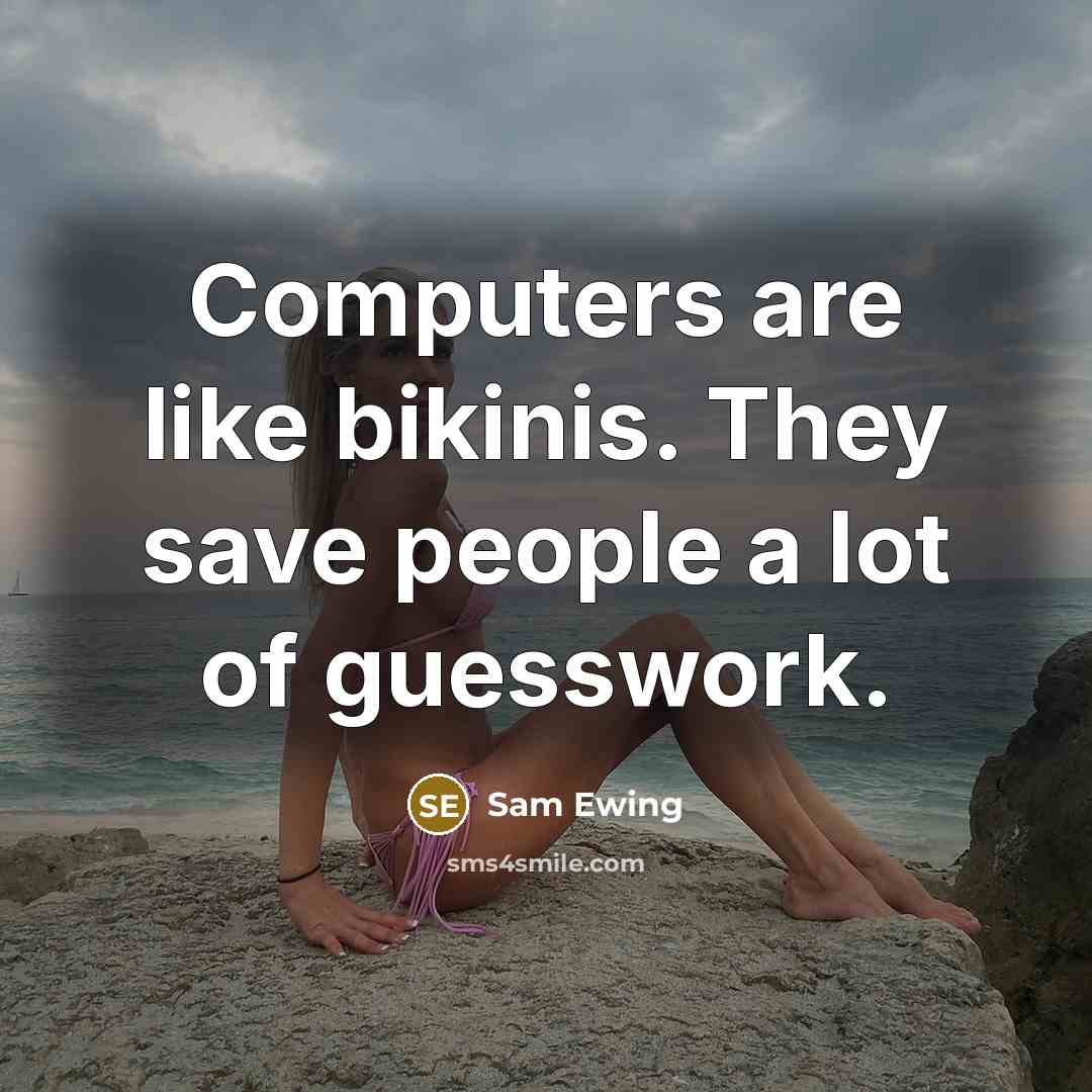 “Computers are like bikinis. They save people a lot of guesswork.” quote by Sam Ewing
