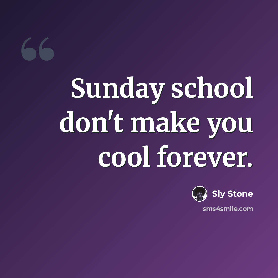“Sunday school don't make you cool forever.” quote by Sly Stone