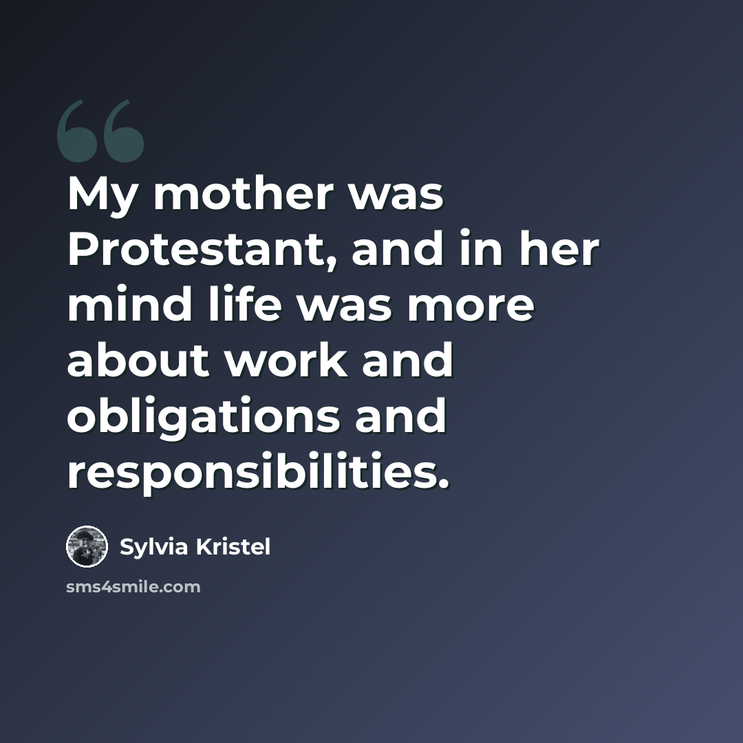 “My mother was Protestant, and in her mind life was more about work and obligations and responsibilities.” quote by Sylvia Kristel