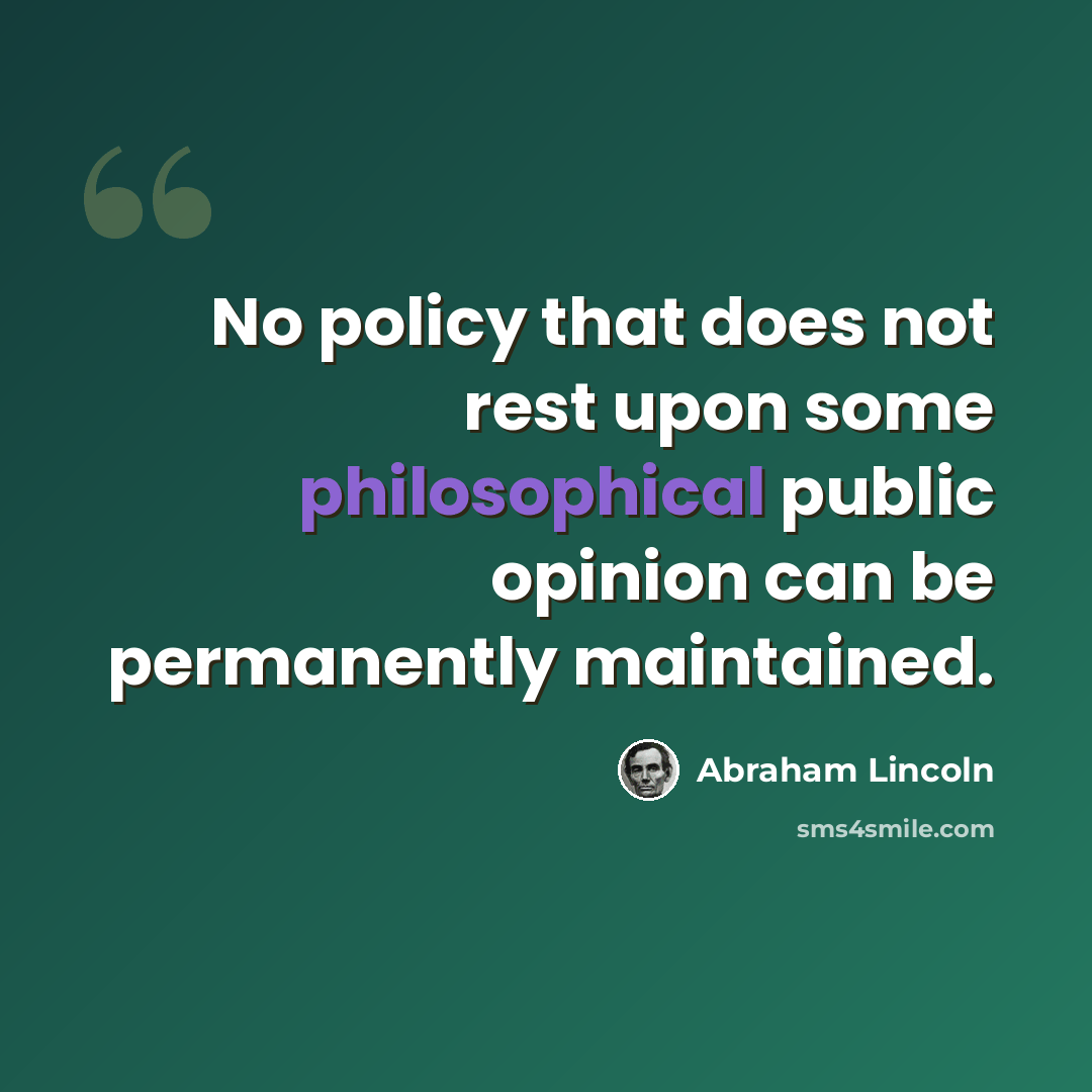 “No policy that does not rest upon some philosophical public opinion can be permanently maintained.” quote by Abraham Lincoln