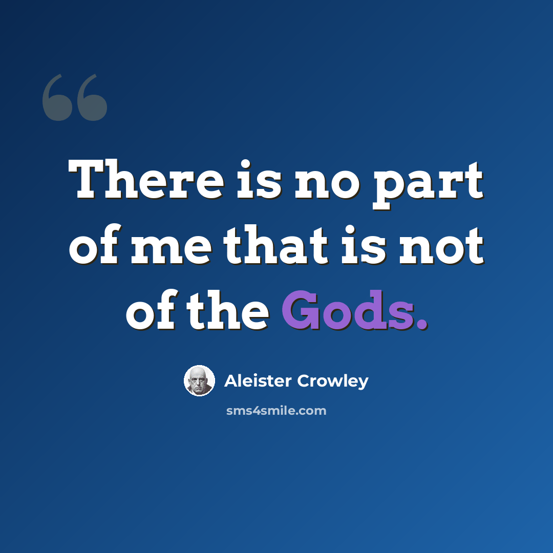 “There is no part of me that is not of the Gods.” quote by Aleister Crowley