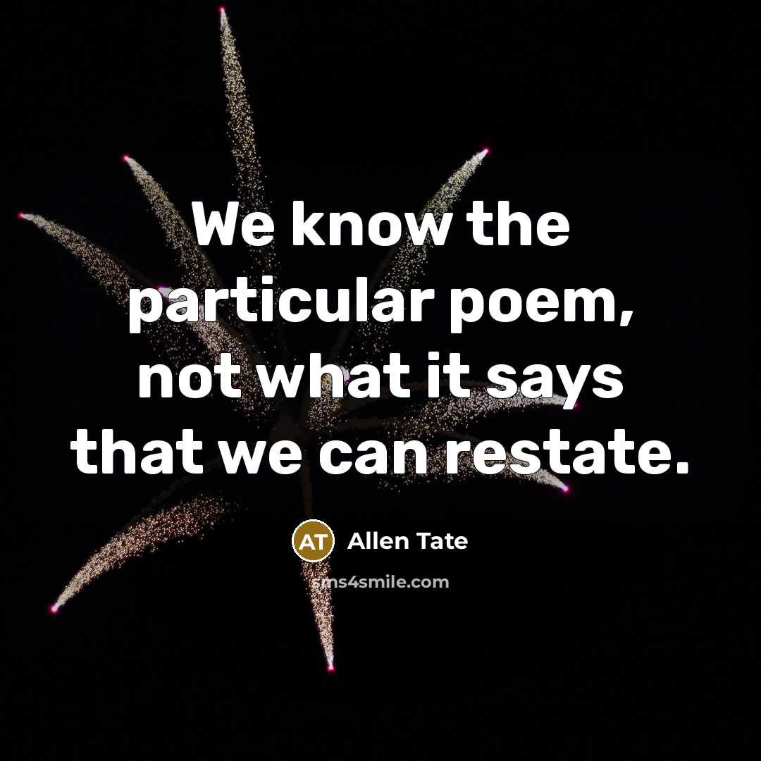 “We know the particular poem, not what it says that we can restate.” quote by Allen Tate