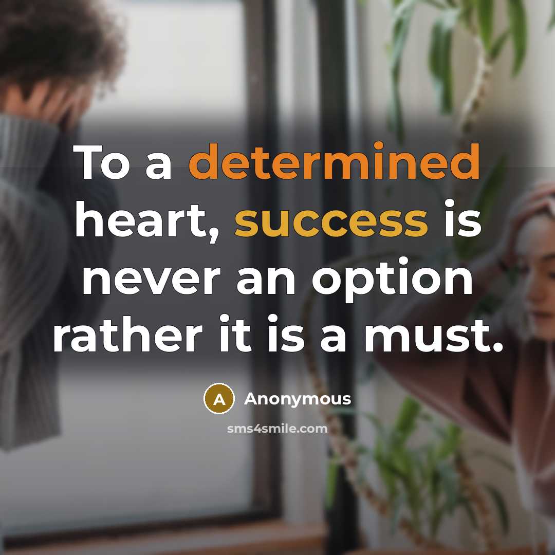 “To a determined heart, success is never an option rather it is a must.” quote by Anonymous