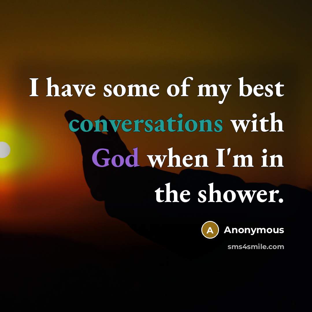 “I have some of my best conversations with God when I'm in the shower.” quote by Anonymous