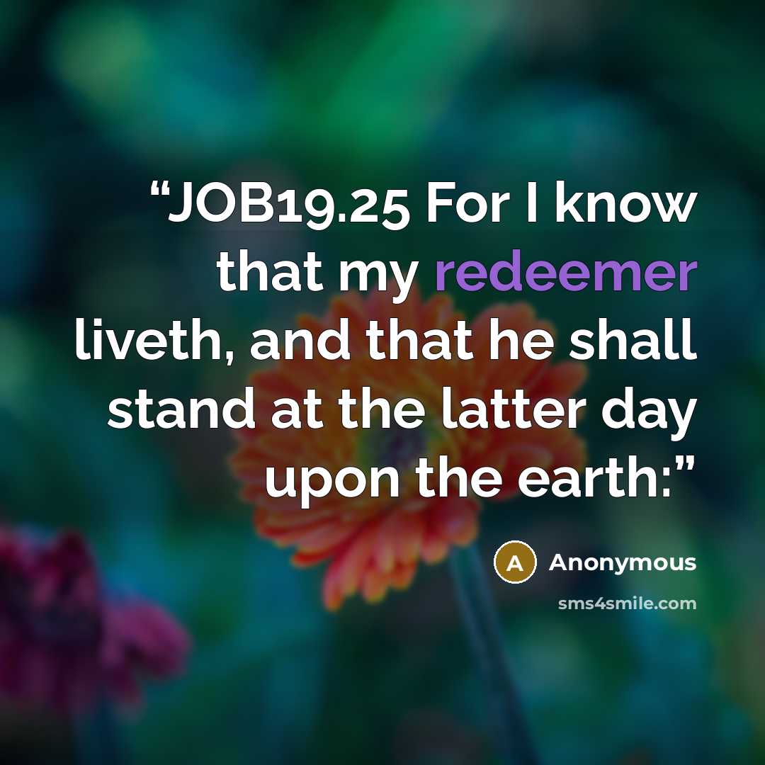“JOB19.25 For I know that my redeemer liveth, and that he shall stand at the latter day upon the earth:” quote by Anonymous