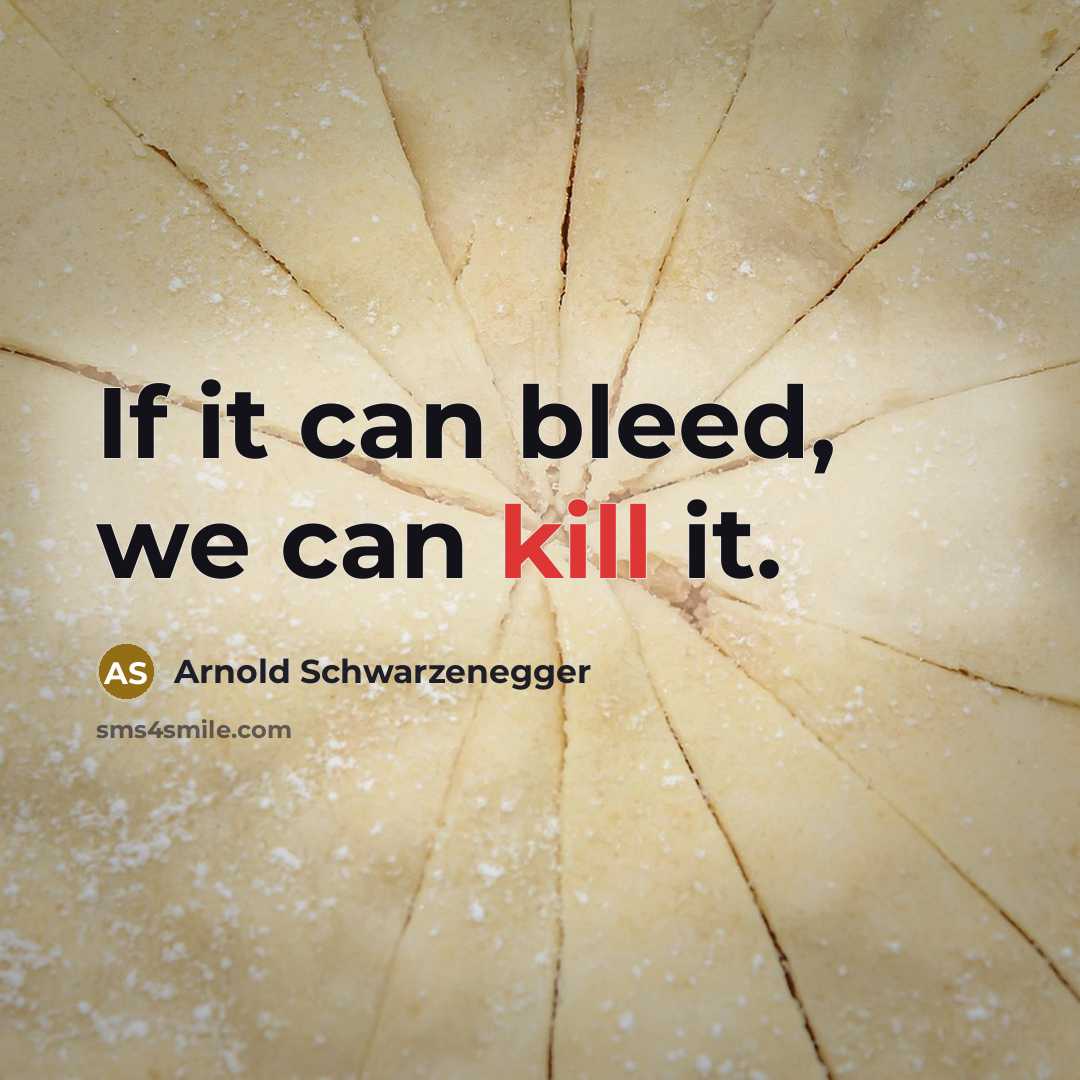 “If it can bleed, we can kill it.” quote by Arnold Schwarzenegger