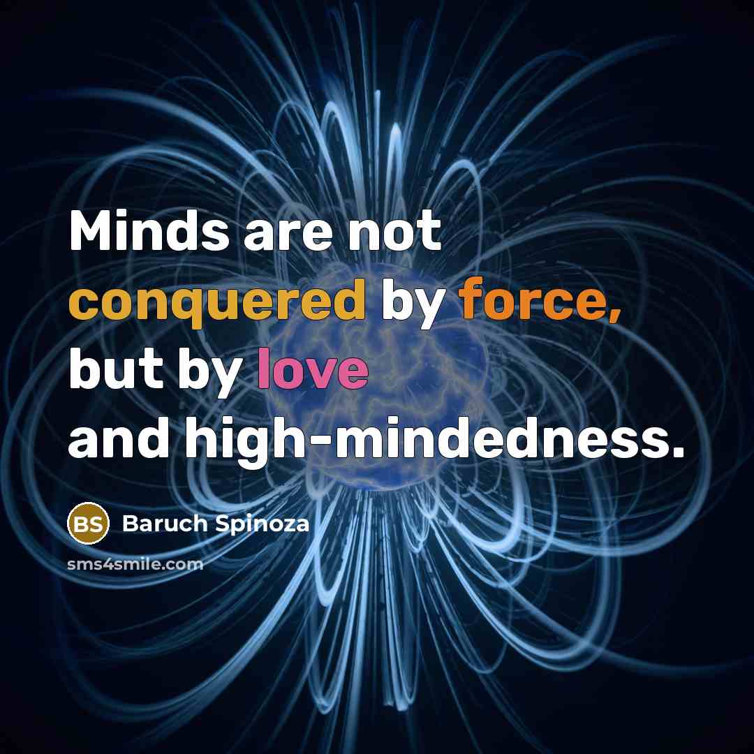 “Minds are not conquered by force, but by love and high-mindedness.” quote by Baruch Spinoza