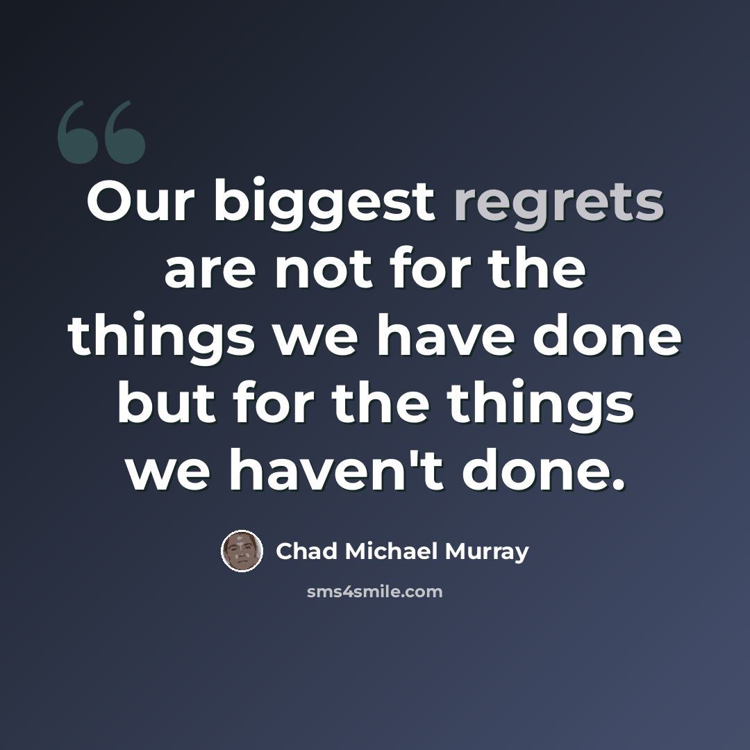 “Our biggest regrets are not for the things we have done but for the things we haven't done.” quote by Chad Michael Murray