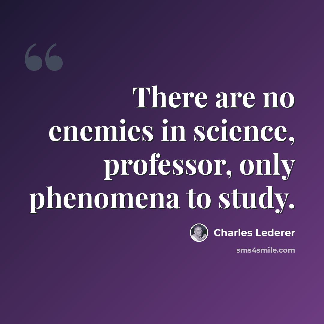 “There are no enemies in science, professor, only phenomena to study.” quote by Charles Lederer