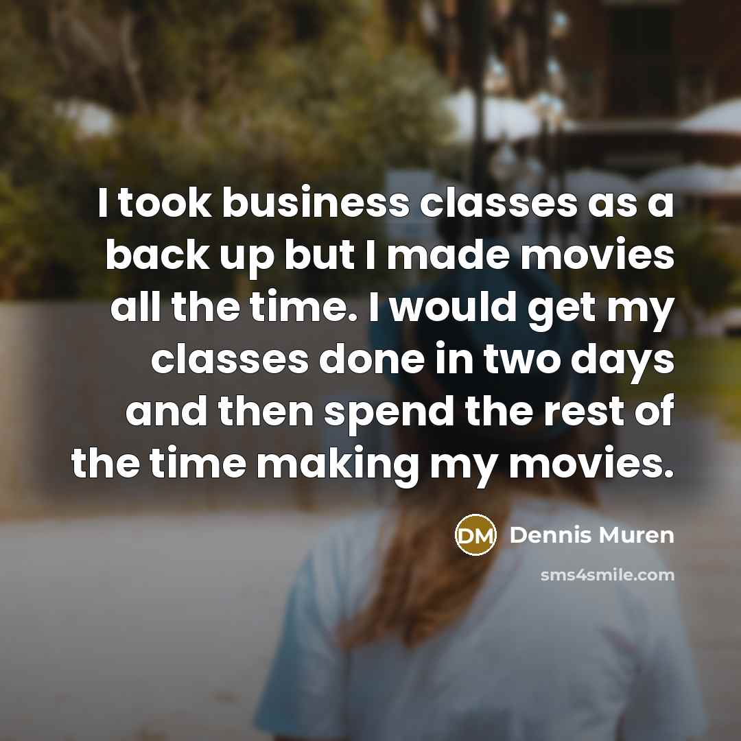 “I took business classes as a back up but I made movies all the time. I would get my classes done in two days and then spend the rest of the time making my movies.” quote by Dennis Muren