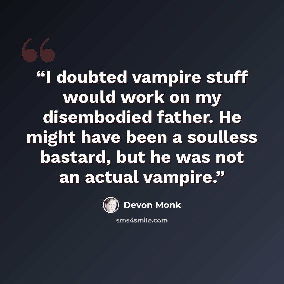 “I doubted vampire stuff would work on my disembodied father. He might have been a soulless bastard, but he was not an actual vampire.” quote by Devon Monk