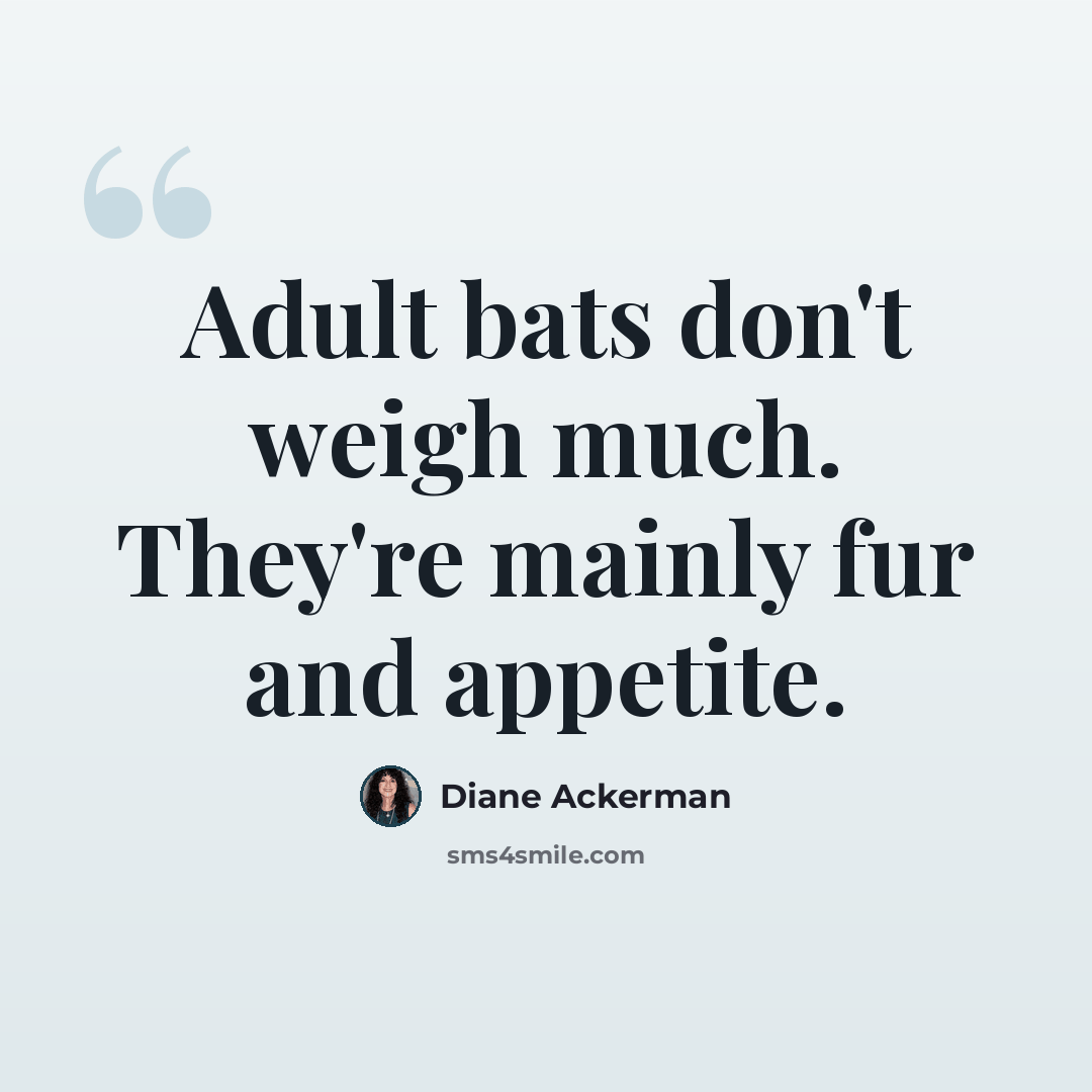 “Adult bats don't weigh much. They're mainly fur and appetite.” quote by Diane Ackerman