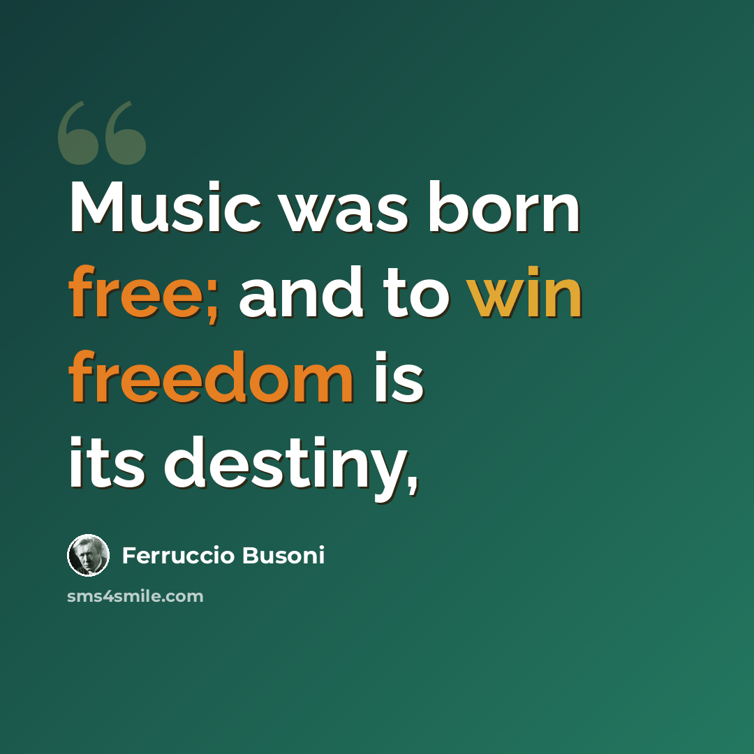 “Music was born free; and to win freedom is its destiny,” quote by Ferruccio Busoni