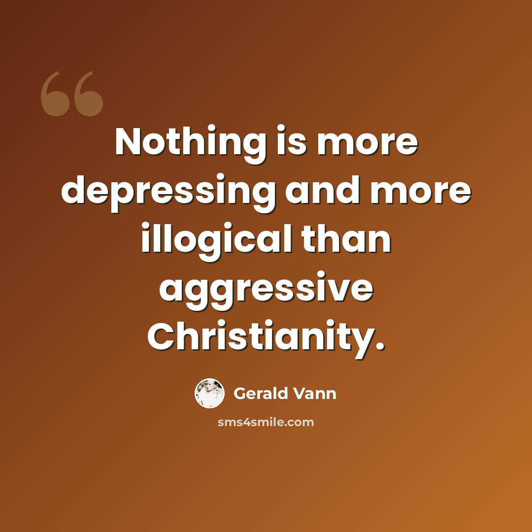 “Nothing is more depressing and more illogical than aggressive Christianity.” quote by Gerald Vann