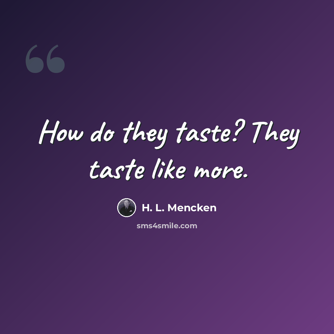 “How do they taste? They taste like more.” quote by H. L. Mencken