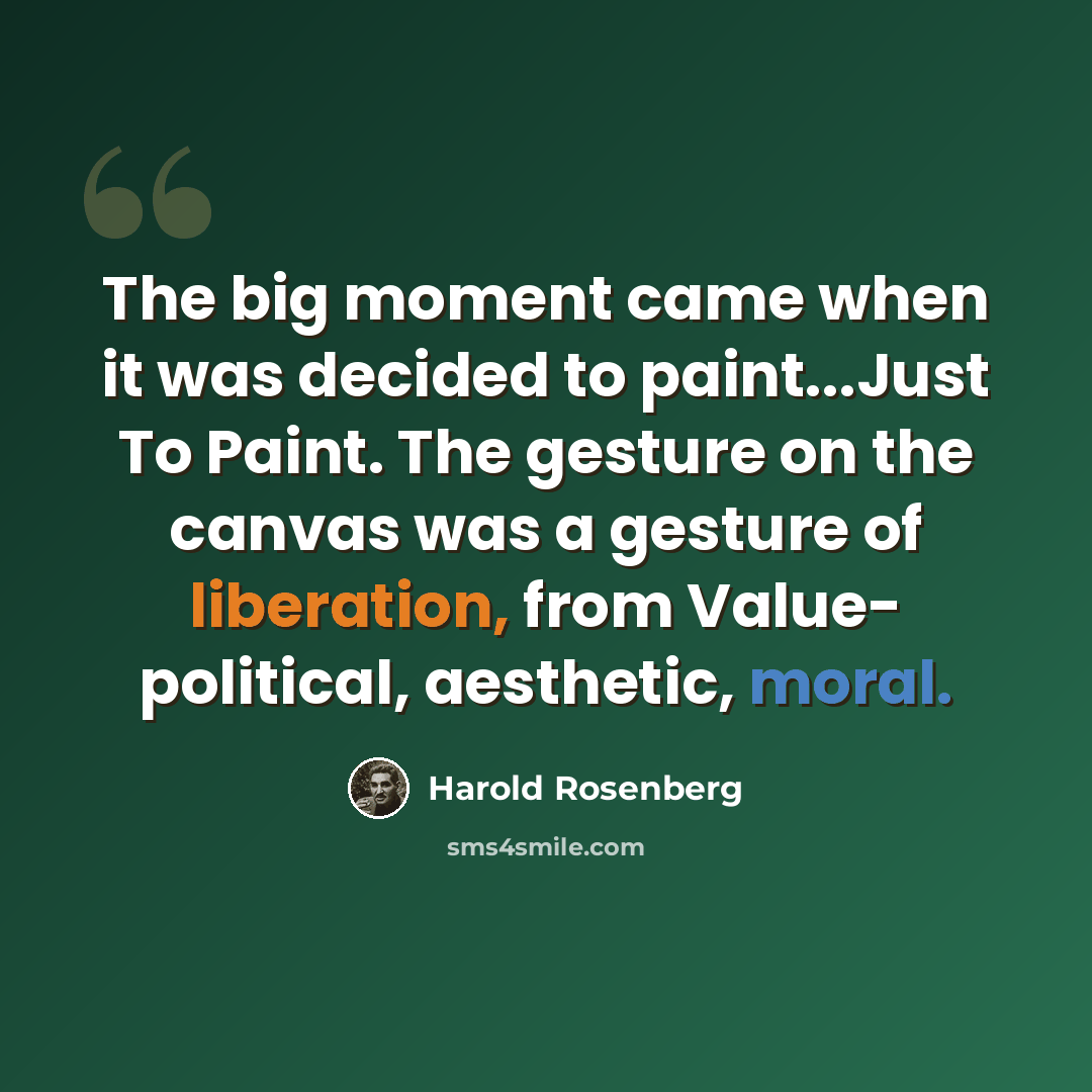 “The big moment came when it was decided to paint...Just To Paint. The gesture on the canvas was a gesture of liberation, from Value- political, aesthetic, moral.” quote by Harold Rosenberg