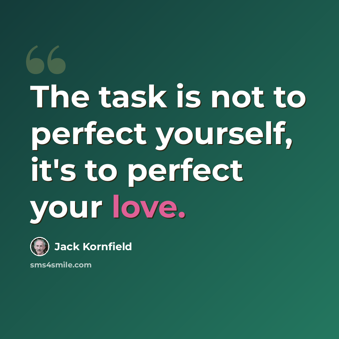 “The task is not to perfect yourself, it's to perfect your love.” quote by Jack Kornfield