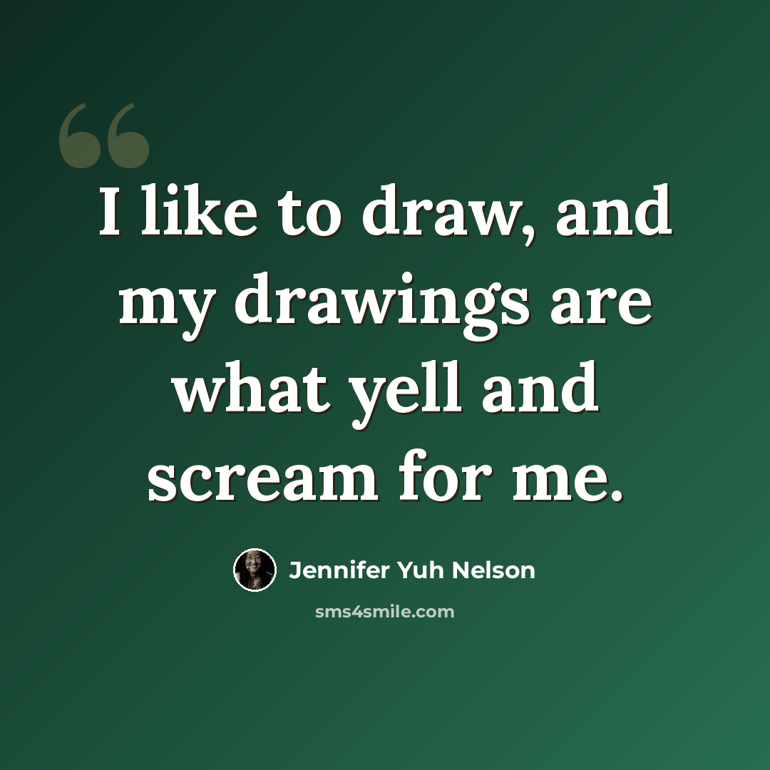 “I like to draw, and my drawings are what yell and scream for me.” quote by Jennifer Yuh Nelson