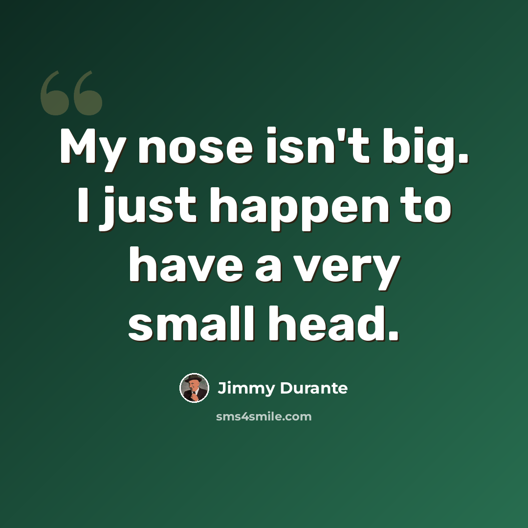 “My nose isn't big. I just happen to have a very small head.” quote by Jimmy Durante