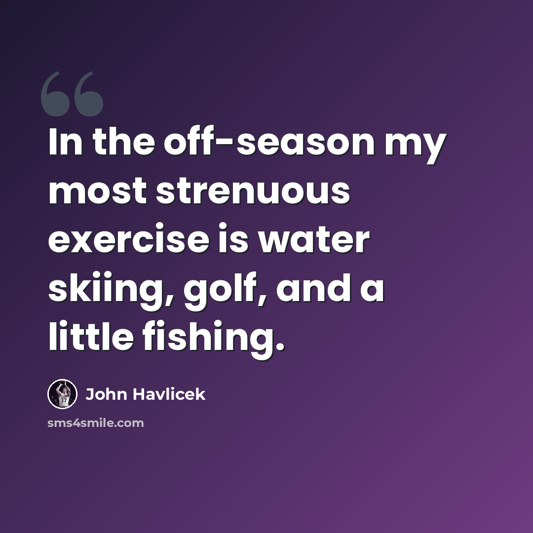 “In the off-season my most strenuous exercise is water skiing, golf, and a little fishing.” quote by John Havlicek