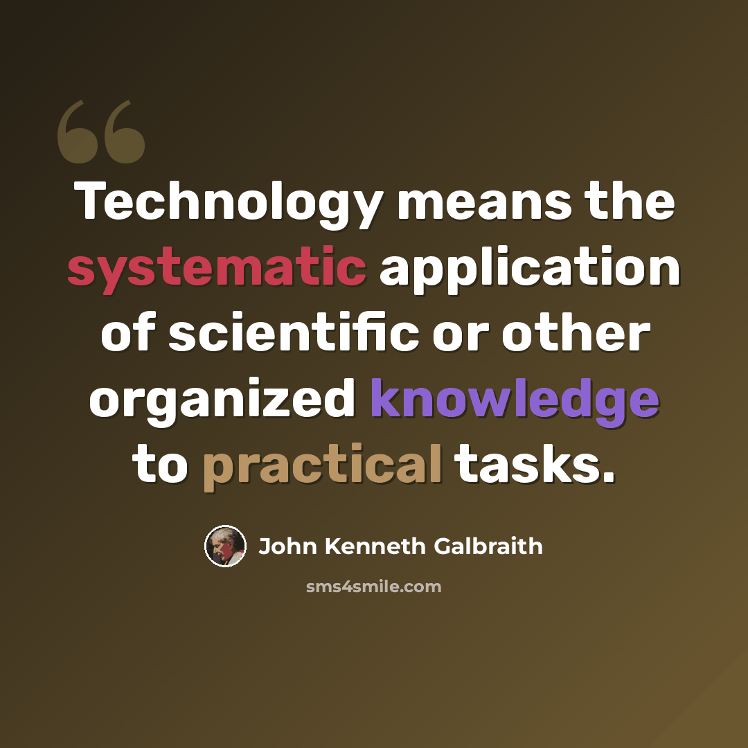 “Technology means the systematic application of scientific or other organized knowledge to practical tasks.” quote by John Kenneth Galbraith