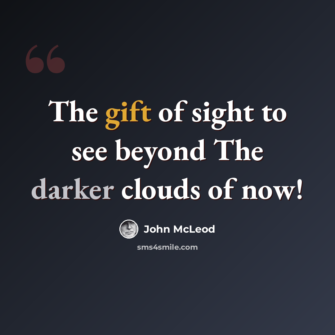 “The gift of sight to see beyond The darker clouds of now!” quote by John McLeod