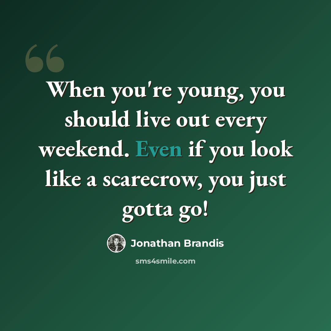 “When you're young, you should live out every weekend. Even if you look like a scarecrow, you just gotta go!” quote by Jonathan Brandis