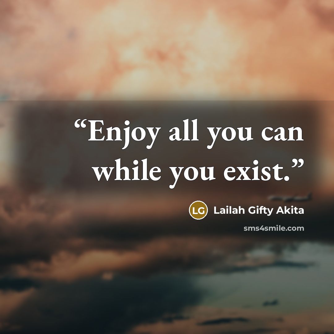 “Enjoy all you can while you exist.” quote by Lailah Gifty Akita